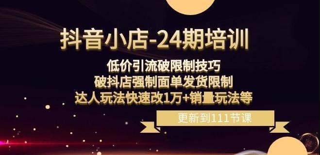 抖音小店-24期：低价引流破限制技巧，破抖店强制面单发货限制，达人玩法快速改1万+销量玩法等-小鹏项目网