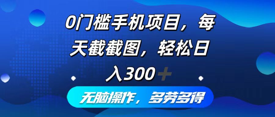 0门槛手机项目，每天截截图，轻松日入300+，无脑操作多劳多得-小鹏项目网