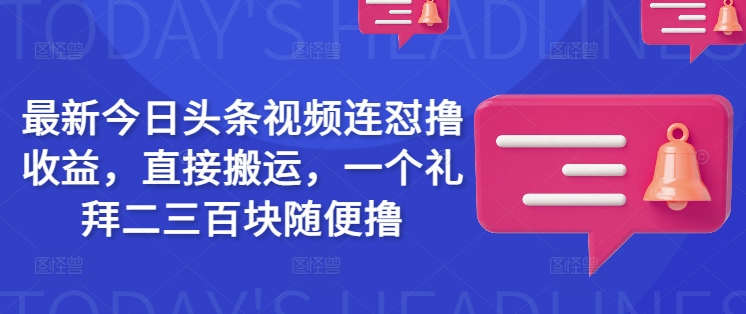 最新今日头条视频连怼撸收益，直接搬运，一个礼拜二三百块随便撸-小鹏项目网