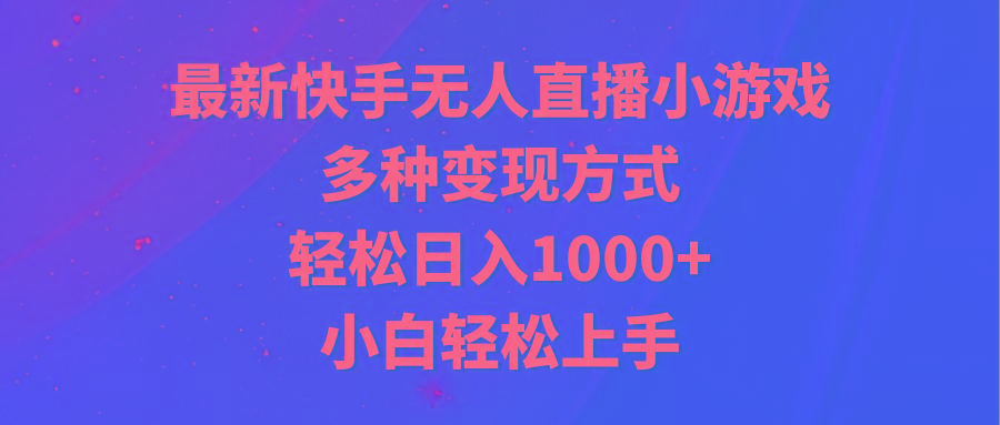 最新快手无人直播小游戏，多种变现方式，轻松日入1000+小白轻松上手-小鹏项目网