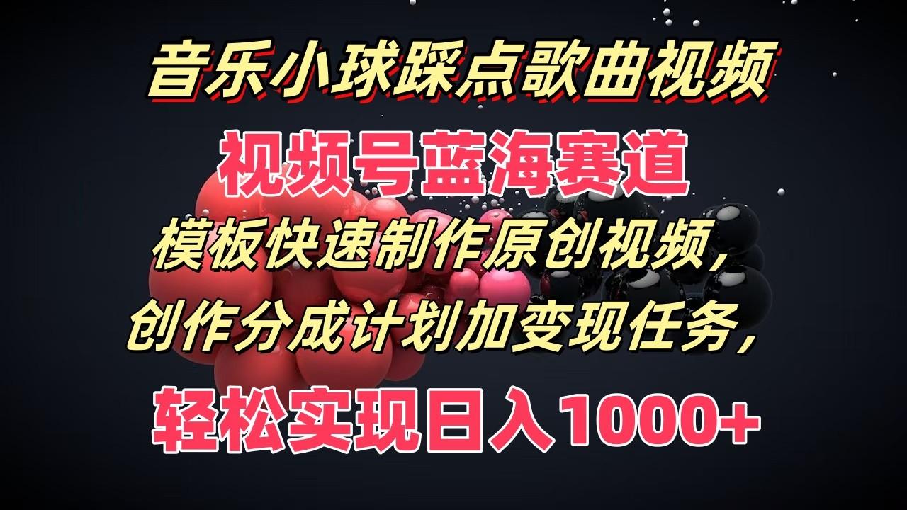 音乐小球踩点歌曲视频，视频号蓝海赛道，模板快速制作原创视频，分成计划加变现任务-小鹏项目网
