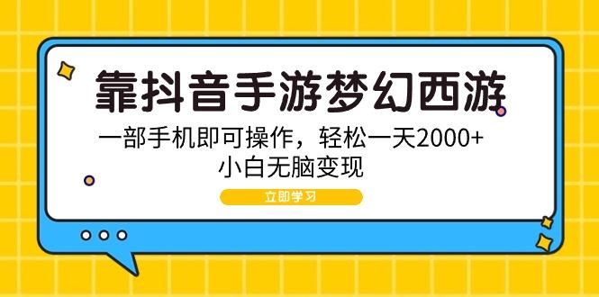(9452期)靠抖音手游梦幻西游，一部手机即可操作，轻松一天2000+，小白无脑变现-小鹏项目网