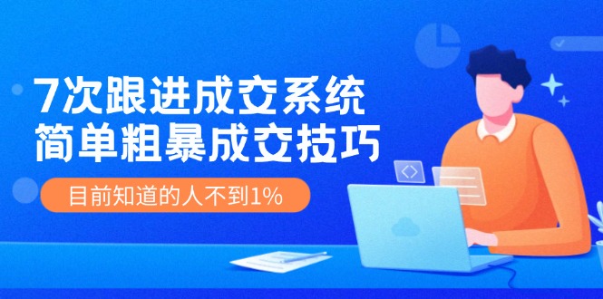 7次 跟进 成交系统：简单粗暴成交技巧，目前知道的人不到1%-小鹏项目网