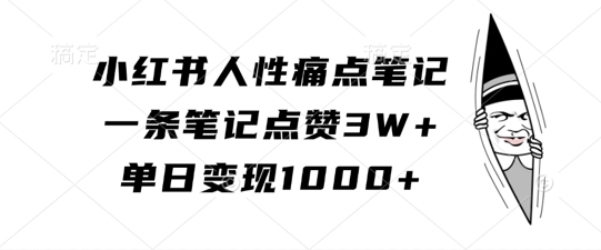 小红书人性痛点笔记，一条笔记点赞3W+，单日变现1k-小鹏项目网