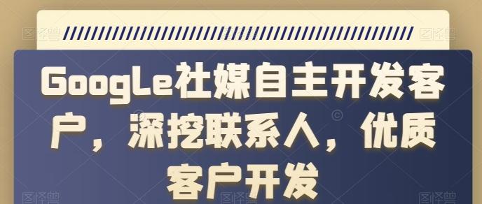 Google社媒自主开发客户，深挖联系人，优质客户开发-小鹏项目网