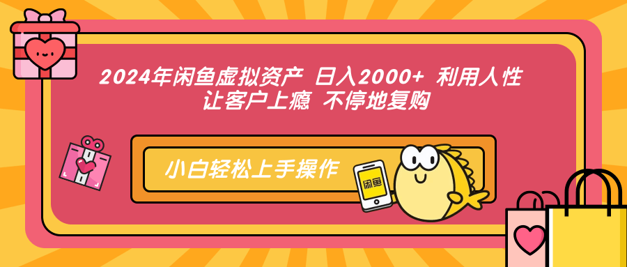2024年闲鱼虚拟资产 日入2000+ 利用人性 让客户上瘾 不停地复购-小鹏项目网