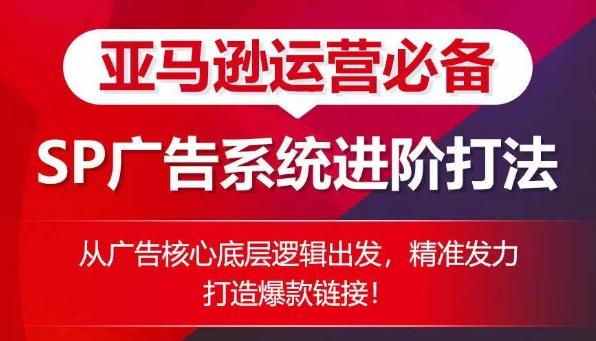 亚马逊运营必备： SP广告的系统进阶打法，从广告核心底层逻辑出发，精准发力打造爆款链接-小鹏项目网