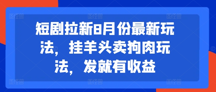 短剧拉新8月份最新玩法，挂羊头卖狗肉玩法，发就有收益-小鹏项目网