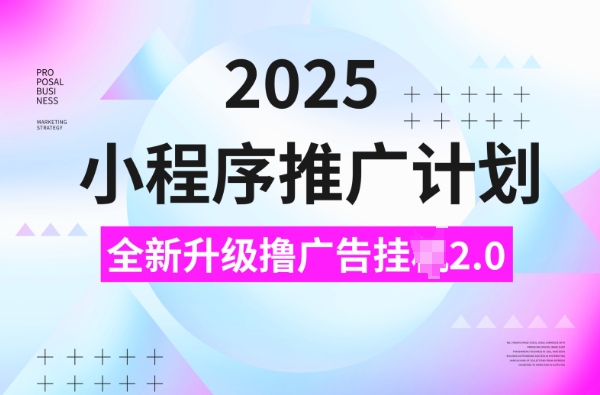 2025小程序推广计划，撸广告挂JI3.0玩法，日均5张【揭秘】-小鹏项目网