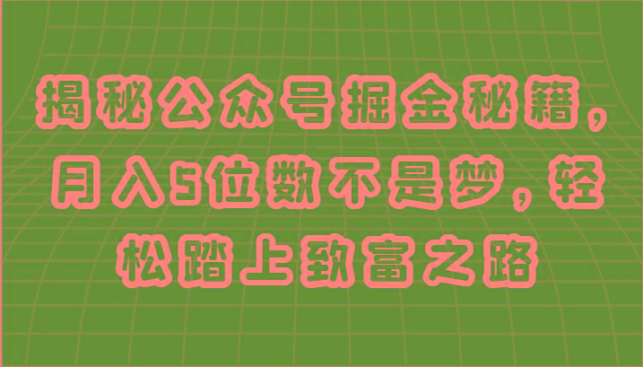 揭秘公众号掘金秘籍，月入5位数不是梦，轻松踏上致富之路-小鹏项目网
