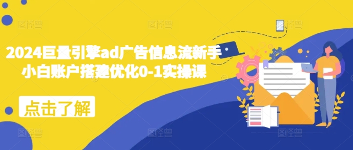 2024巨量引擎ad广告信息流新手小白账户搭建优化0-1实操课-小鹏项目网