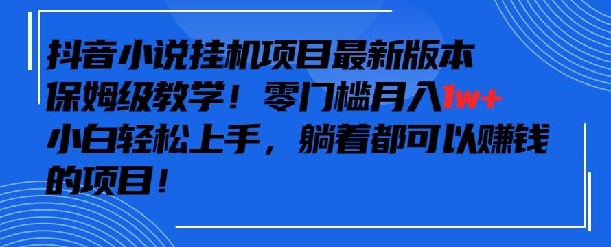 抖音最新小说挂机项目，保姆级教学，零成本月入1w+，小白轻松上手【揭秘】-小鹏项目网