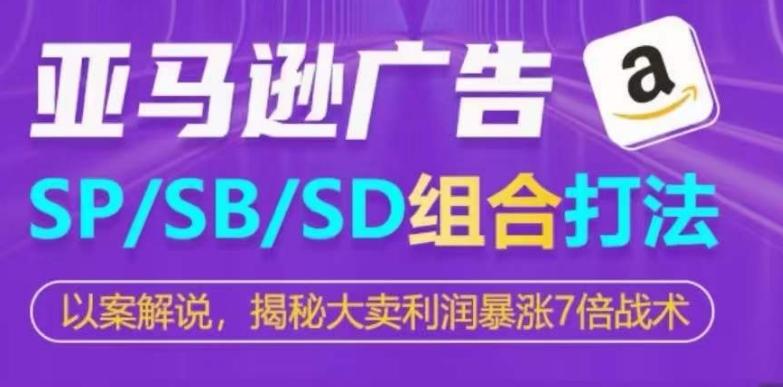 亚马逊SP/SB/SD广告组合打法，揭秘大卖利润暴涨7倍战术-小鹏项目网