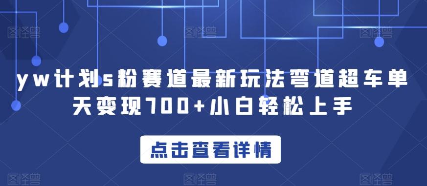 yw计划s粉赛道最新玩法弯道超车单天变现700+小白轻松上手-小鹏项目网