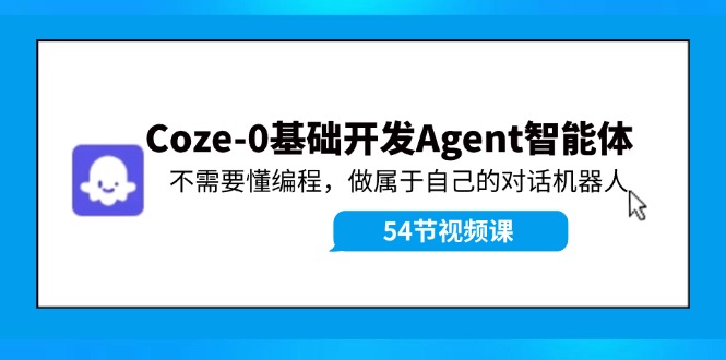 Coze-0基础开发 Agent智能体教程：不需要懂编程，做属于自己的对话机器人-小鹏项目网