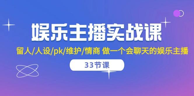 娱乐主播实战课  留人/人设/pk/维护/情商 做一个会聊天的娱乐主播-33节课-小鹏项目网