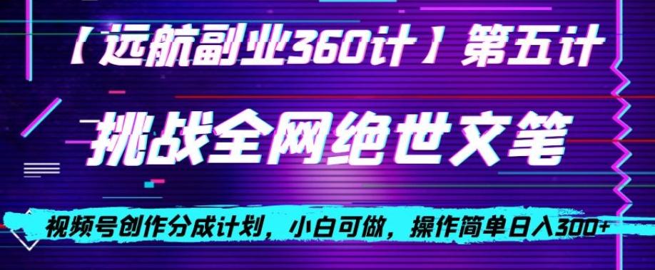 视频号创作分成之挑战全网绝世文笔，小白可做，操作简单日入300+【揭秘】-小鹏项目网