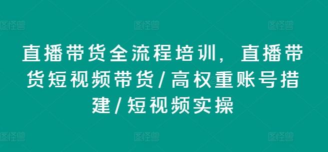 直播带货全流程培训，直播带货短视频带货/高权重账号措建/短视频实操-小鹏项目网