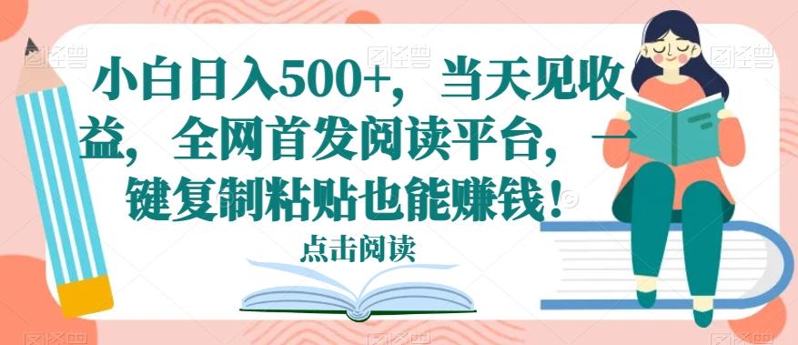 小白日入500+，当天见收益，全网首发阅读平台，一键复制粘贴也能赚钱！-小鹏项目网