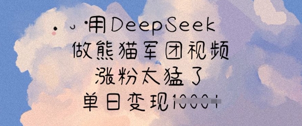 用DeepSeek做熊猫军团视频，涨粉太猛了，单日变现多张-小鹏项目网