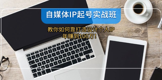自媒体IP-起号实战班：教你如何靠打造设计个人IP，年赚到100万！-小鹏项目网
