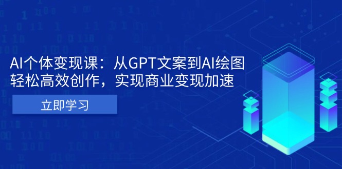 AI个体变现课：从GPT文案到AI绘图，轻松高效创作，实现商业变现加速-小鹏项目网