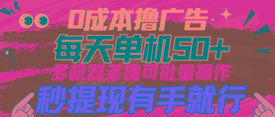 (9999期)0成本撸广告  每天单机50+， 多机器多撸可批量操作，秒提现有手就行-小鹏项目网