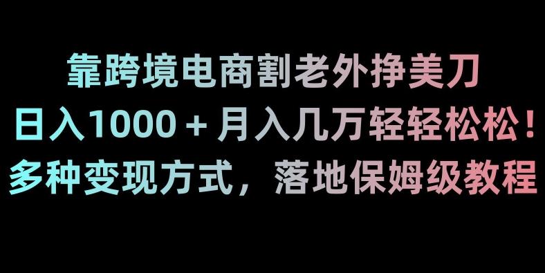 靠跨境电商割老外挣美刀，日入1000＋月入几万轻轻松松！多种变现方式，落地保姆级教程【揭秘】-小鹏项目网