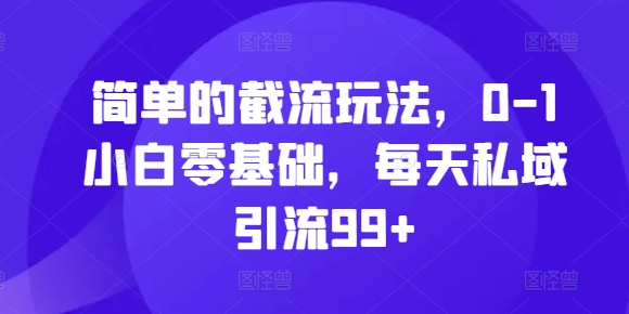 简单的截流玩法，0-1小白零基础，每天私域引流99+【揭秘】-小鹏项目网