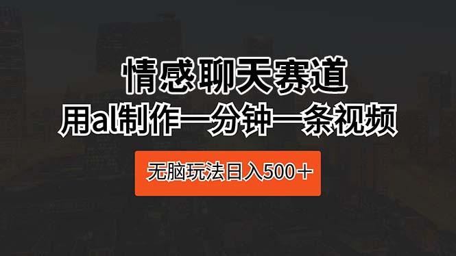 情感聊天赛道 用al制作一分钟一条视频 无脑玩法日入500＋-小鹏项目网
