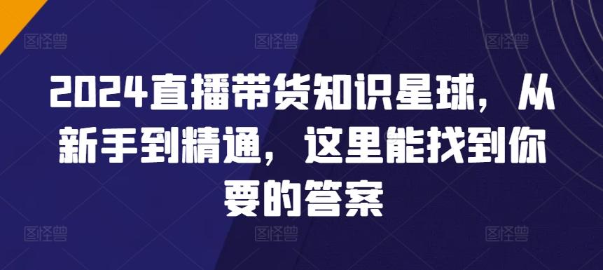 2024直播带货知识星球，从新手到精通，这里能找到你要的答案-小鹏项目网