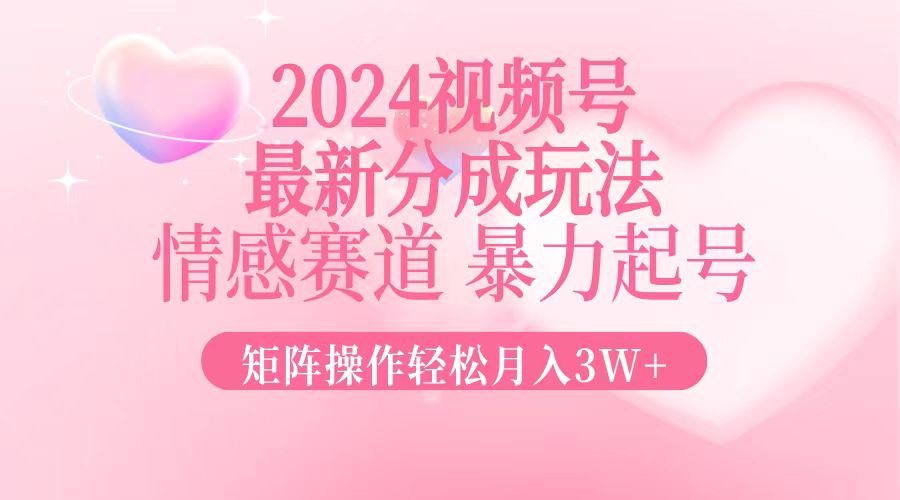 2024最新视频号分成玩法，情感赛道，暴力起号，矩阵操作轻松月入3W+-小鹏项目网