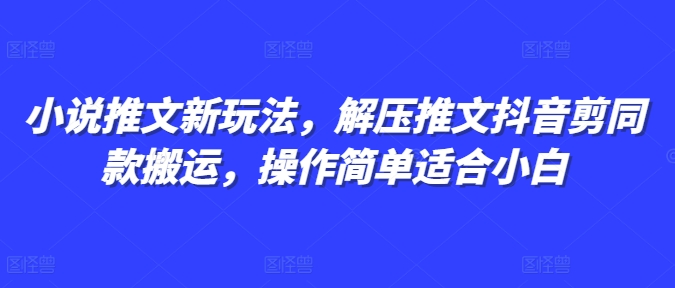 小说推文新玩法，解压推文抖音剪同款搬运，操作简单适合小白-小鹏项目网