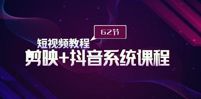 (9410期)短视频教程之剪映+抖音系统课程，剪映全系统教学(62节课)-小鹏项目网