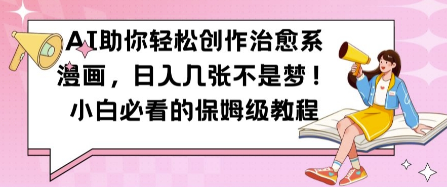 AI助你轻松创作治愈系漫画，日入几张不是梦，小白必看的保姆级教程【揭秘】-小鹏项目网