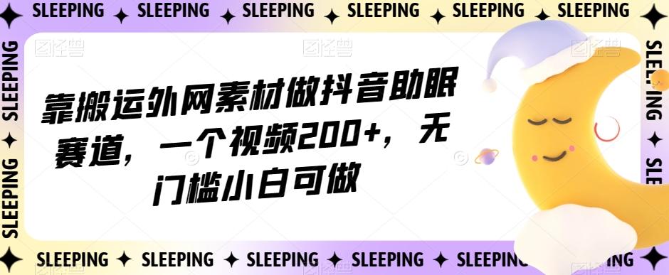 靠搬运外网素材做抖音助眠赛道，一个视频200+，无门槛小白可做【揭秘】-小鹏项目网