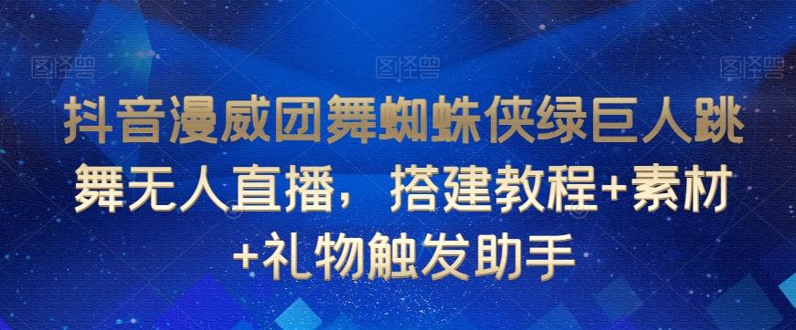 抖音漫威团舞蜘蛛侠绿巨人跳舞无人直播，搭建教程+素材+礼物触发助手-小鹏项目网