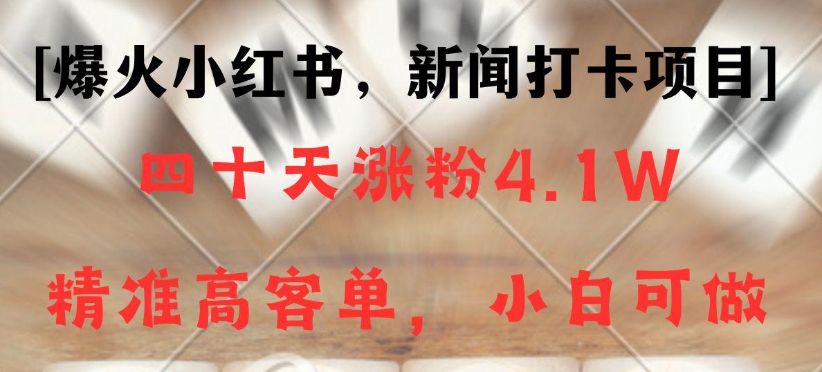 新闻打卡项目，小红书40天涨粉4.1w，高客单精准粉，变现能力超强-小鹏项目网