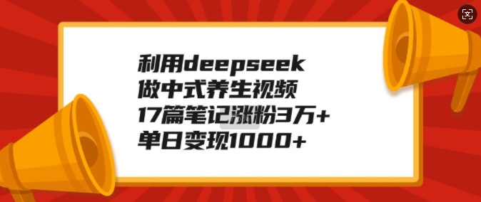利用deepseek做中式养生视频，17篇笔记涨粉3万+，单日变现1k-小鹏项目网