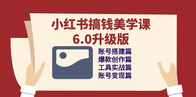 小红书搞钱美学课-6.0升级版，账号搭建/爆款创作/工具实战/账号变现篇-小鹏项目网