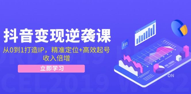抖音变现逆袭课：从0到1打造IP，精准定位+高效起号，收入倍增-小鹏项目网