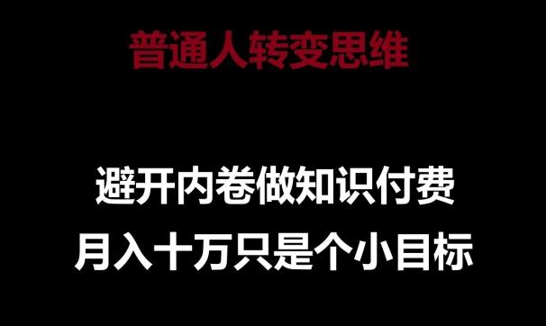 普通人转变思维，避开内卷做知识付费，月入十万只是一个小目标【揭秘】-小鹏项目网