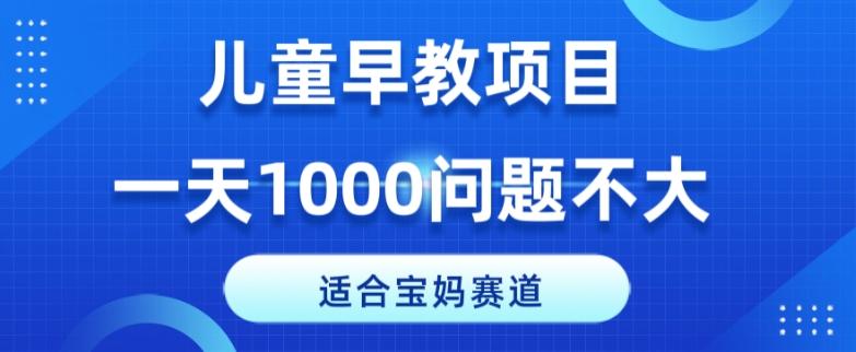 适合宝妈的赛道，儿童早教项目，一单29-49，一天1000问题不大！-小鹏项目网