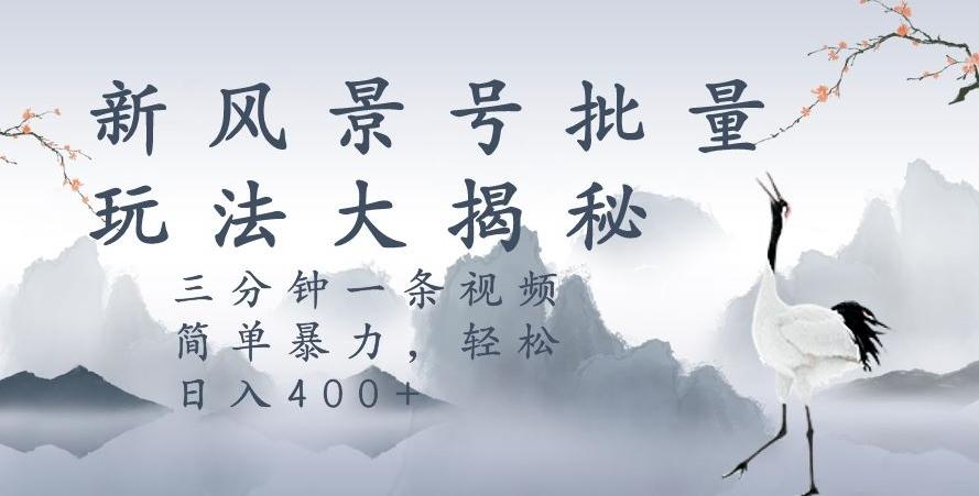 风景号暴力起号玩法，三分钟一条作品，简单暴力，日入400+，批量操作首选-小鹏项目网