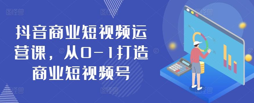 抖音商业短视频运营课，从0-1打造商业短视频号-小鹏项目网