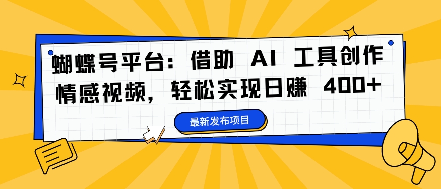 蝴蝶号平台：借助 AI 工具创作情感视频，轻松实现日赚 400+【揭秘】-小鹏项目网