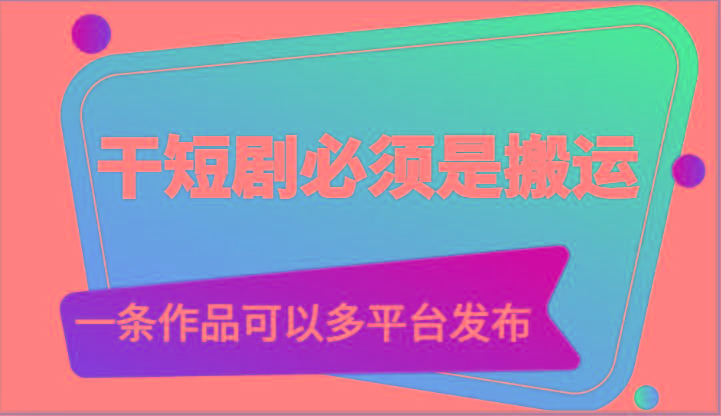 干短剧必须是搬运，一条作品可以多平台发布(附送软件)-小鹏项目网