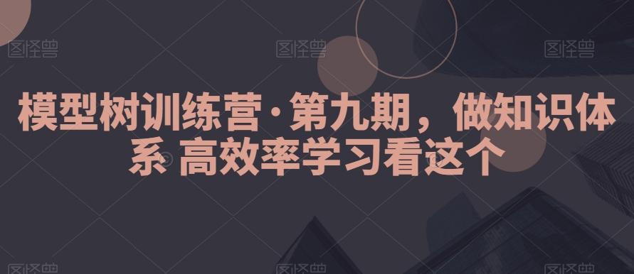 模型树训练营·第九期，做知识体系高效率学习看这个-小鹏项目网