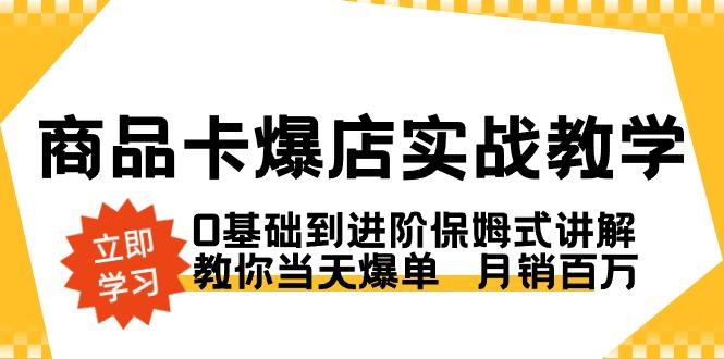 商品卡·爆店实战教学，0基础到进阶保姆式讲解，教你当天爆单  月销百万-小鹏项目网