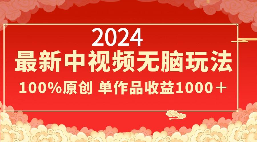 2024最新中视频无脑玩法，作品制作简单，100%原创，单作品收益1000＋-小鹏项目网